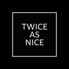 Twice As Nice